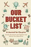 Our Bucket List: A Journal for Couples: Create Your Dream Life Together and Record Your Adventures