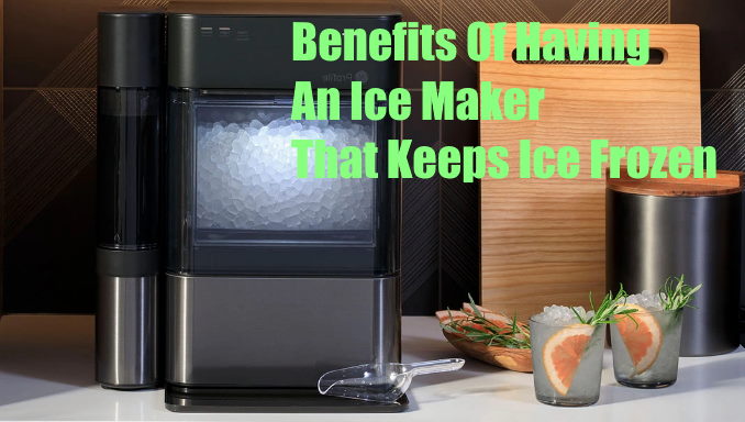 Benefits Of Having An Ice Maker That Keeps Ice Frozen
