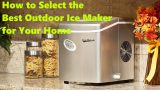 How to Select the Best Outdoor Ice Maker for Your Home