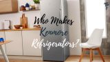 who makes kenmore refrigerators
